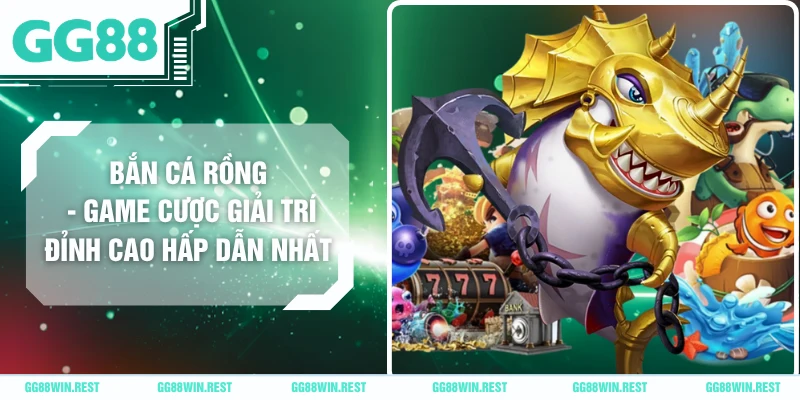 Bắn Cá Rồng - Game Cược Giải Trí Đỉnh Cao Hấp Dẫn Nhất