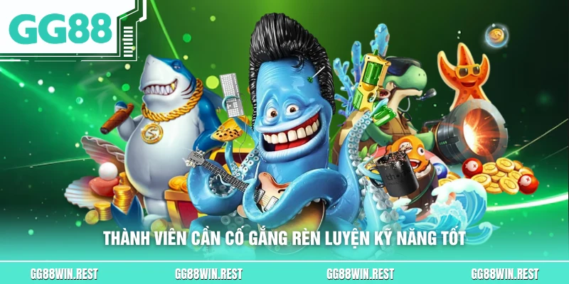 Thành viên cần cố gắng rèn luyện kỹ năng tốt