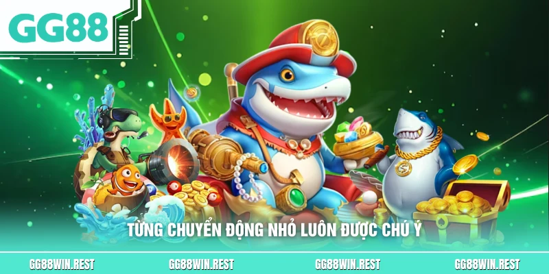 Từng chuyển động nhỏ luôn được chú ý
