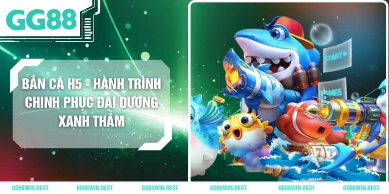 Bắn Cá H5 - Hành Trình Chinh Phục Đại Dương Xanh Thẳm