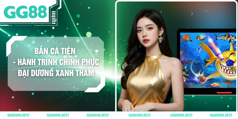 Bắn Cá Tiên - Hành Trình Chinh Phục Đại Dương Xanh Thẳm